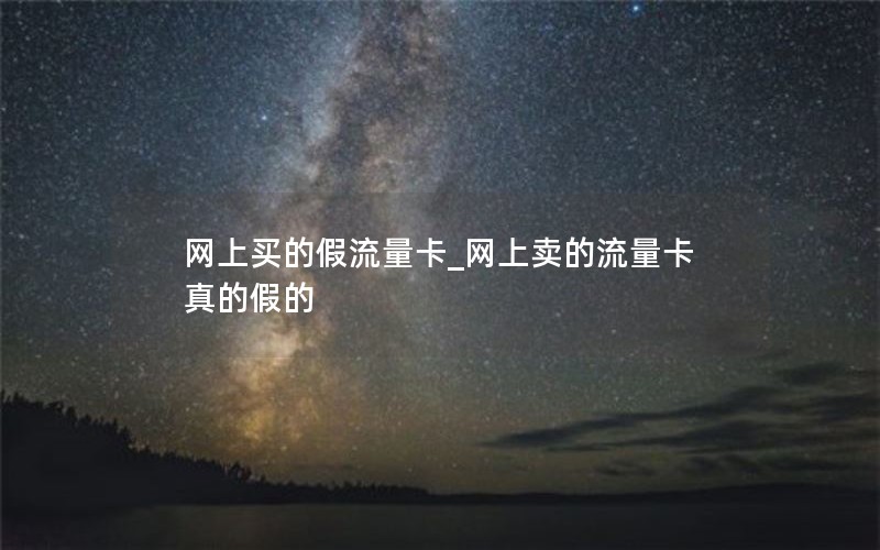网上买的假流量卡_网上卖的流量卡真的假的