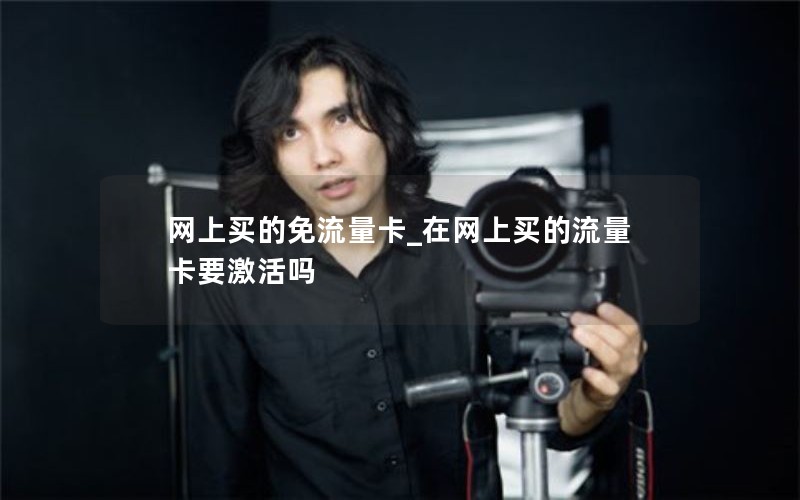 网上买的免流量卡_在网上买的流量卡要激活吗