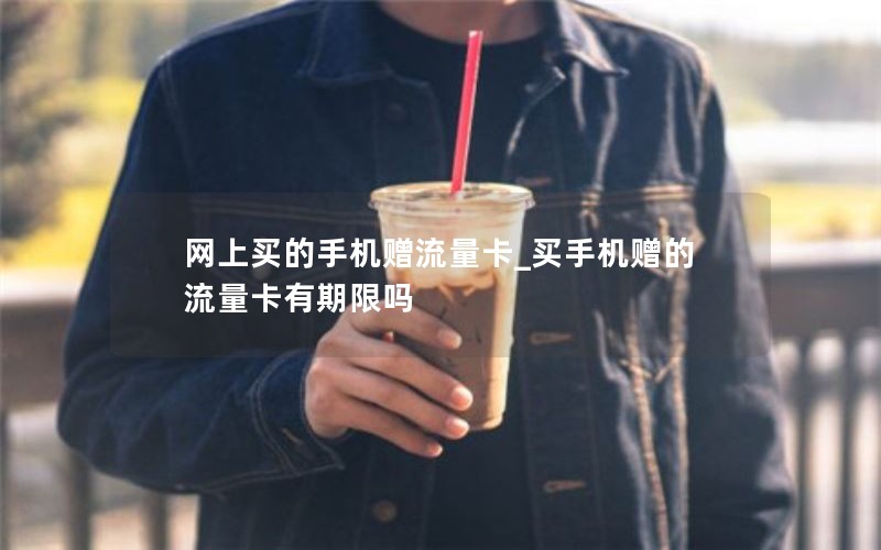 网上买的手机赠流量卡_买手机赠的流量卡有期限吗