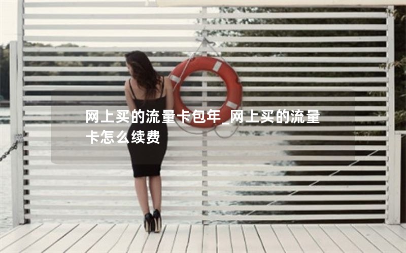 网上买的流量卡包年_网上买的流量卡怎么续费