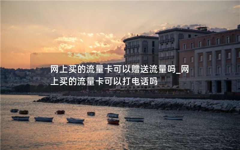 网上买的流量卡可以赠送流量吗_网上买的流量卡可以打电话吗