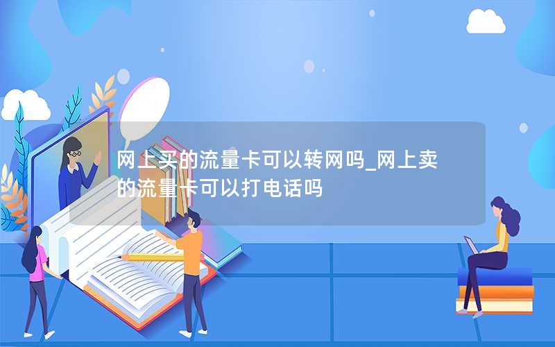 网上买的流量卡可以转网吗_网上卖的流量卡可以打电话吗