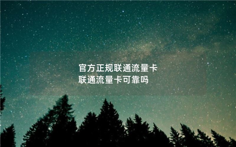 官方正规联通流量卡 联通流量卡可靠吗