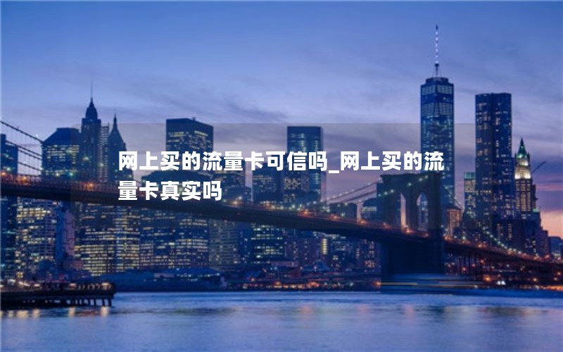 网上买的流量卡可信吗_网上买的流量卡真实吗