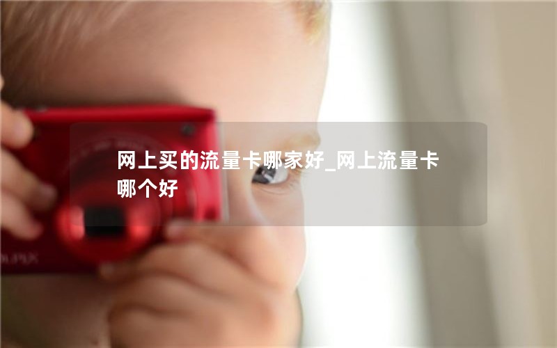 网上买的流量卡哪家好_网上流量卡哪个好
