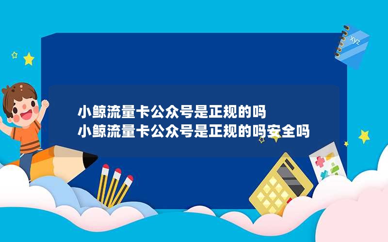 小鲸流量卡公众号是正规的吗 小鲸流量卡公众号是正规的吗安全吗