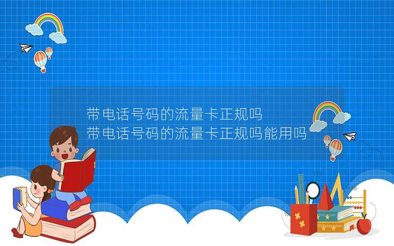 带电话号码的流量卡正规吗 带电话号码的流量卡正规吗能用吗