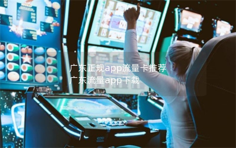 广东正规app流量卡推荐 广东流量app下载