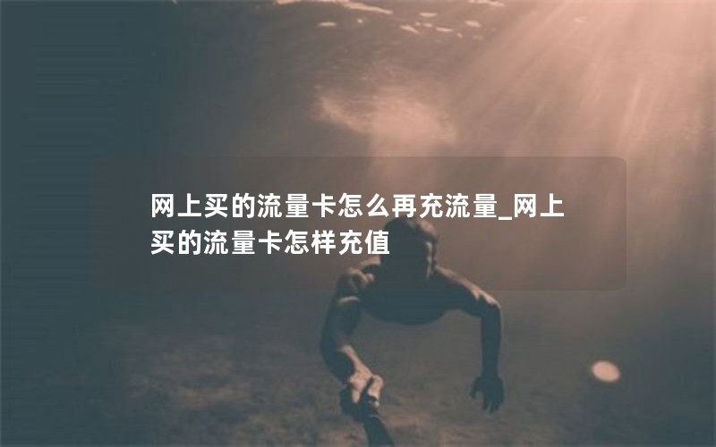 网上买的流量卡怎么再充流量_网上买的流量卡怎样充值