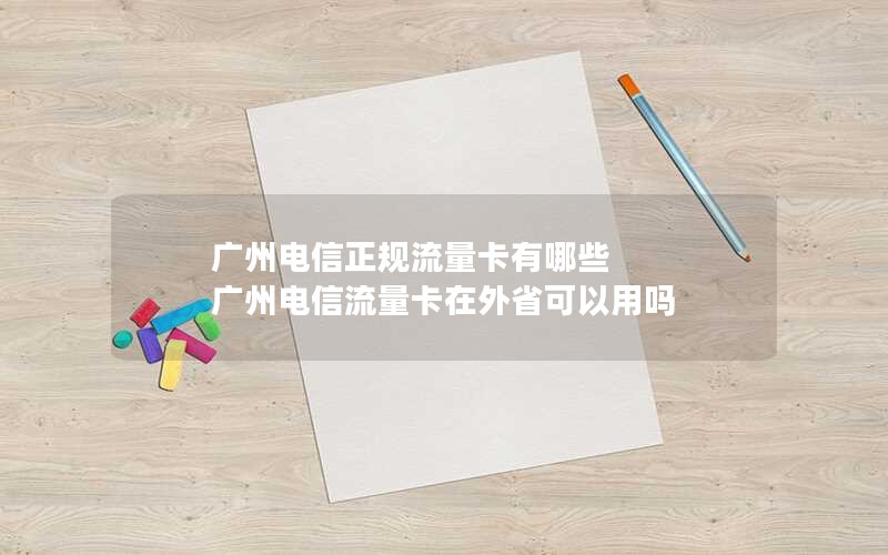 广州电信正规流量卡有哪些 广州电信流量卡在外省可以用吗