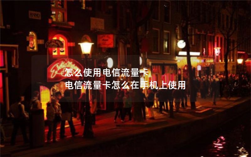 怎么使用电信流量卡 电信流量卡怎么在手机上使用