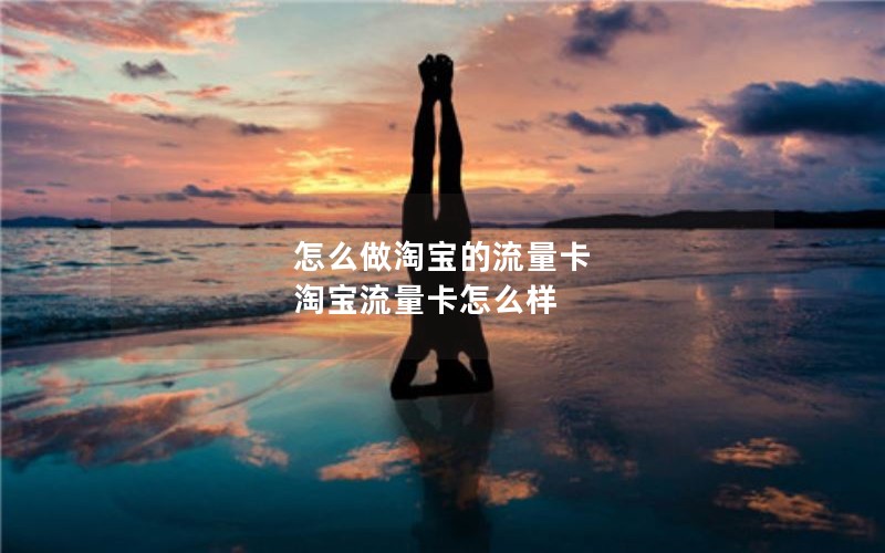 怎么做淘宝的流量卡 淘宝流量卡怎么样