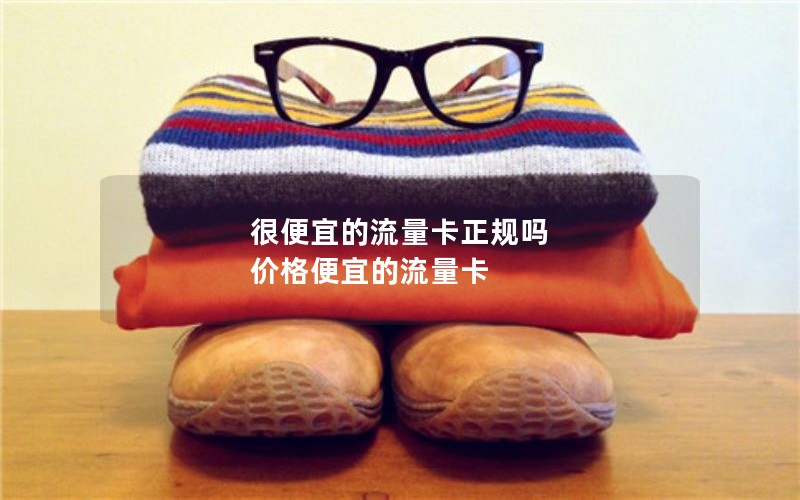 很便宜的流量卡正规吗 价格便宜的流量卡