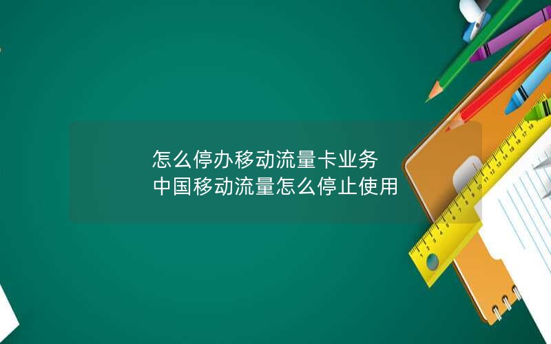 怎么停办移动流量卡业务 中国移动流量怎么停止使用