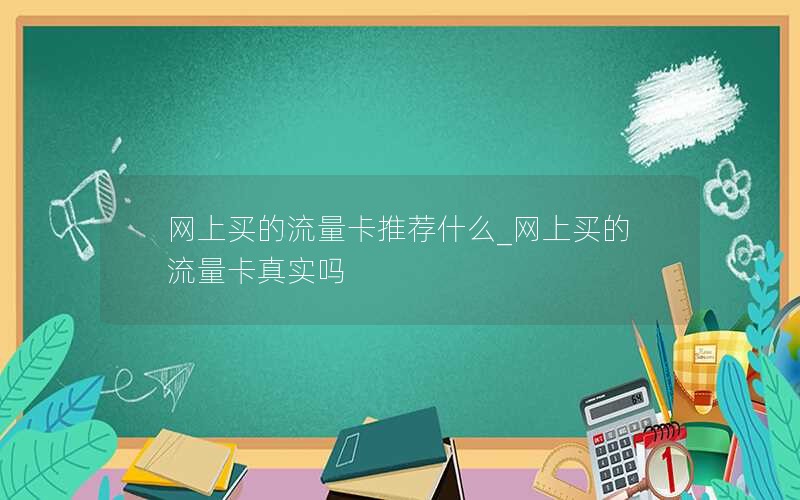 网上买的流量卡推荐什么_网上买的流量卡真实吗