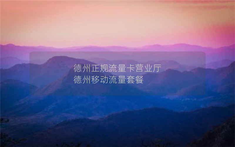 德州正规流量卡营业厅 德州移动流量套餐