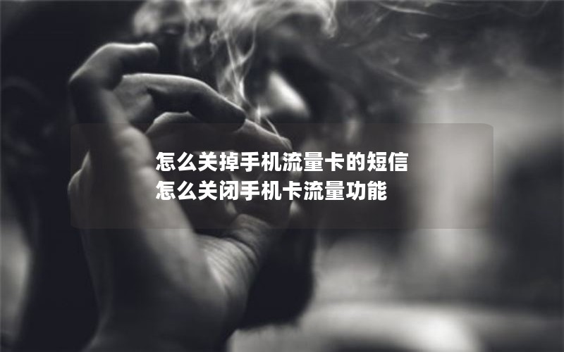 怎么关掉手机流量卡的短信 怎么关闭手机卡流量功能
