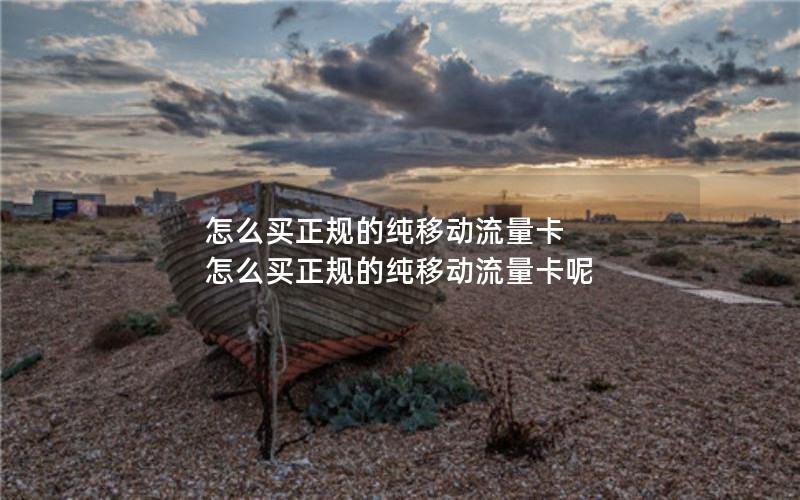 怎么买正规的纯移动流量卡 怎么买正规的纯移动流量卡呢