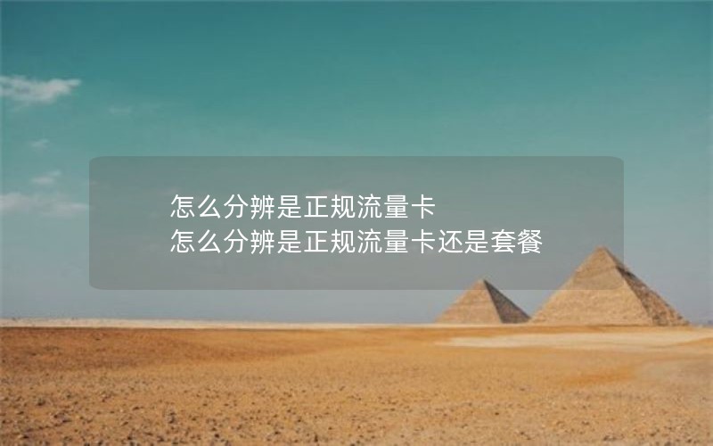 怎么分辨是正规流量卡 怎么分辨是正规流量卡还是套餐