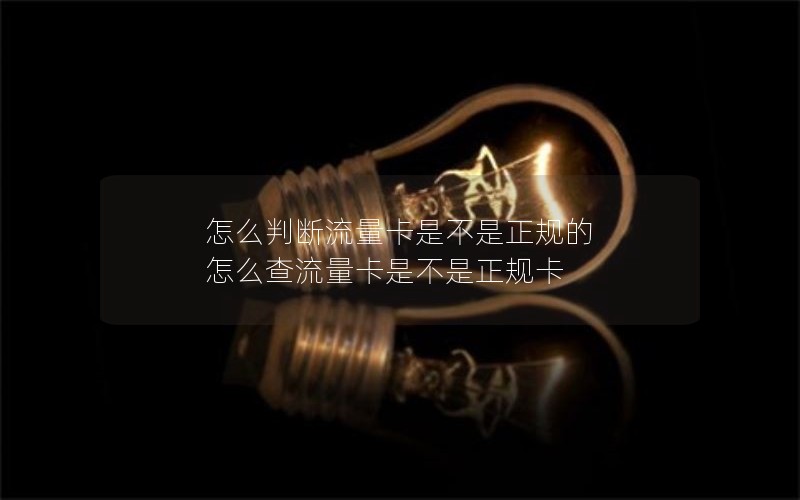 怎么判断流量卡是不是正规的 怎么查流量卡是不是正规卡