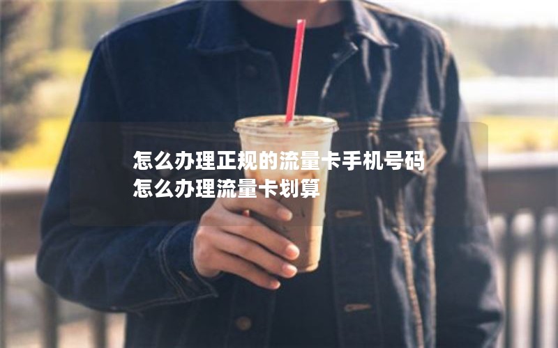 怎么办理正规的流量卡手机号码 怎么办理流量卡划算