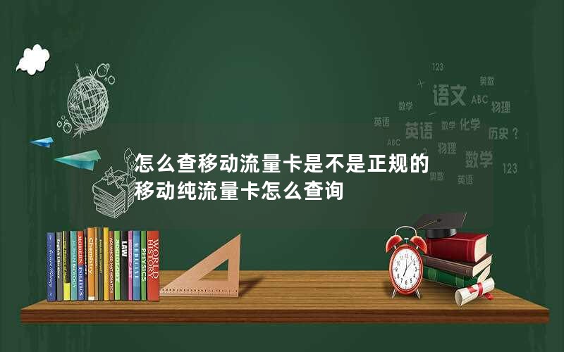 怎么查移动流量卡是不是正规的 移动纯流量卡怎么查询