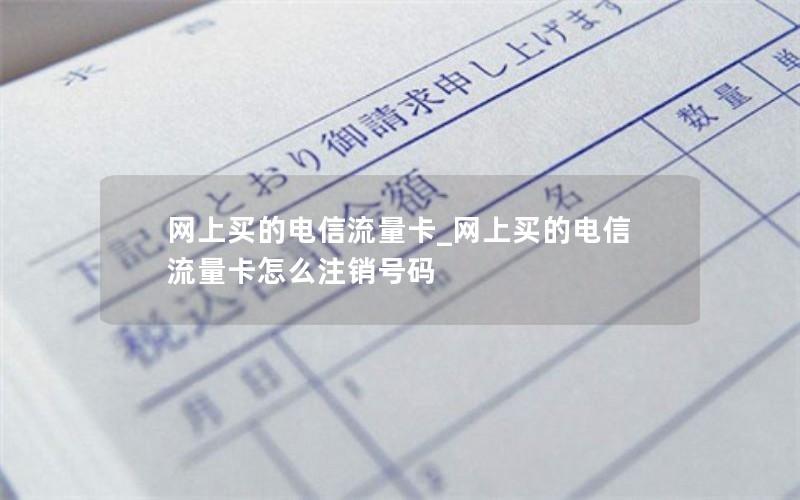 网上买的电信流量卡_网上买的电信流量卡怎么注销号码