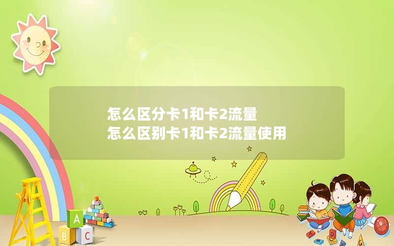 怎么区分卡1和卡2流量 怎么区别卡1和卡2流量使用
