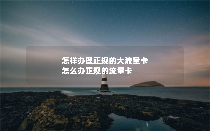 怎样办理正规的大流量卡 怎么办正规的流量卡