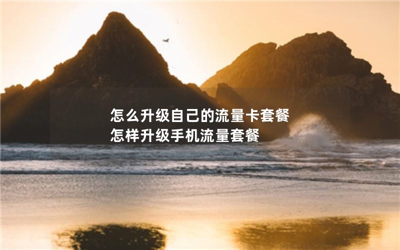 怎么升级自己的流量卡套餐 怎样升级手机流量套餐