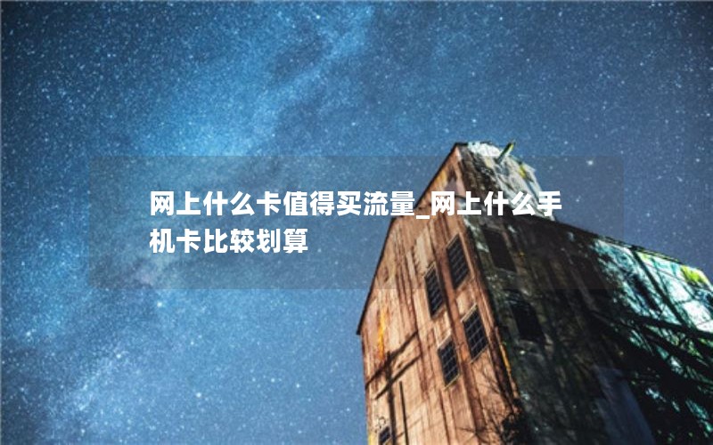 网上什么卡值得买流量_网上什么手机卡比较划算