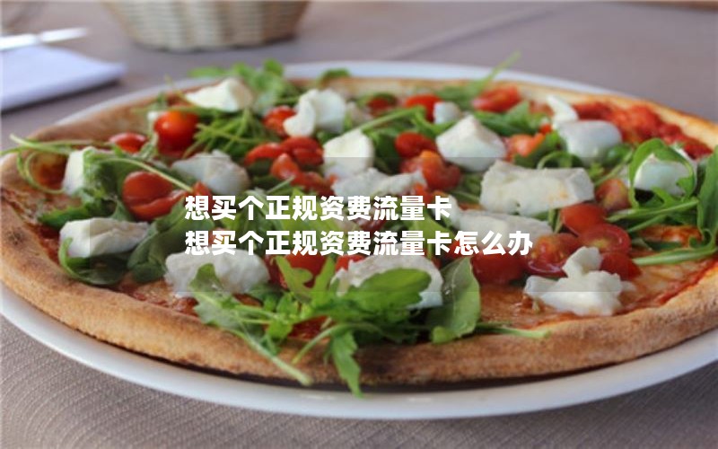 想买个正规资费流量卡 想买个正规资费流量卡怎么办