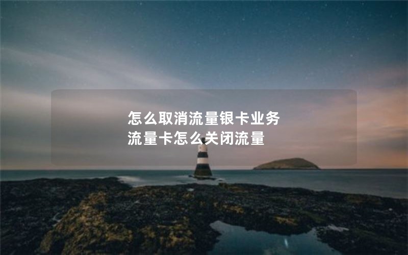 怎么取消流量银卡业务 流量卡怎么关闭流量