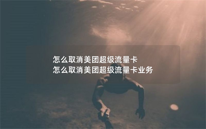 怎么取消美团超级流量卡 怎么取消美团超级流量卡业务