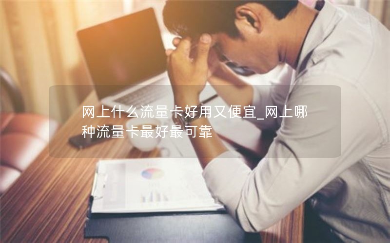 网上什么流量卡好用又便宜_网上哪种流量卡最好最可靠