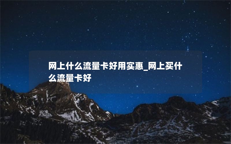 网上什么流量卡好用实惠_网上买什么流量卡好