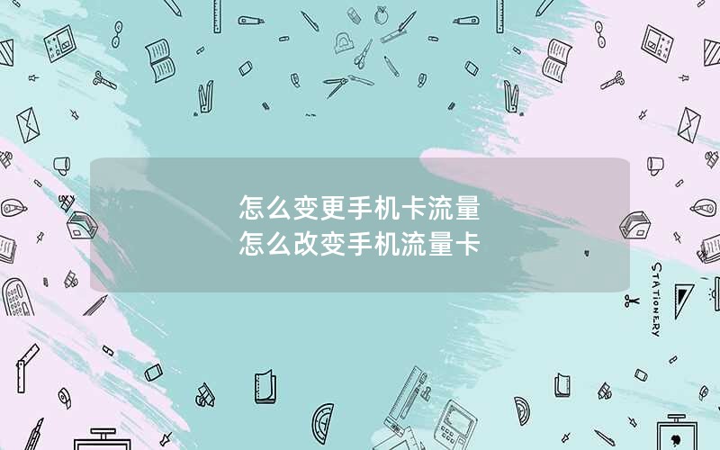 怎么变更手机卡流量 怎么改变手机流量卡