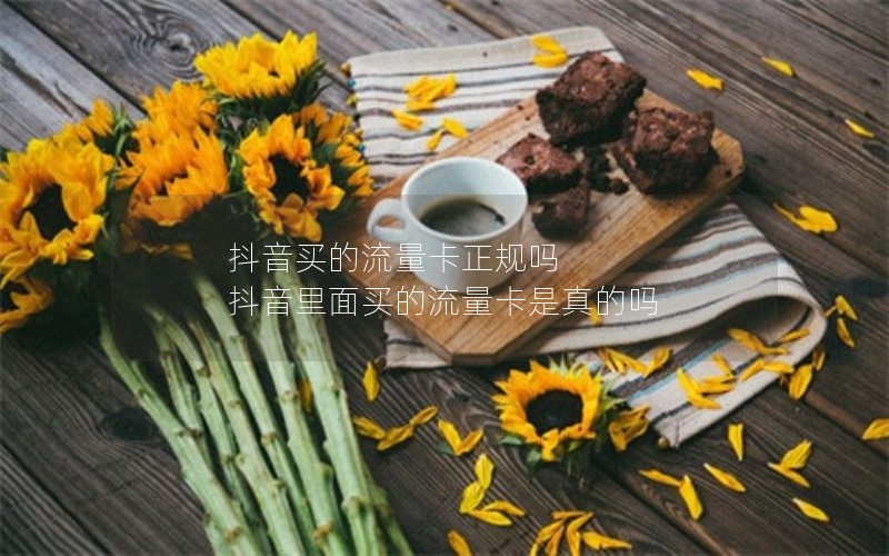 抖音买的流量卡正规吗 抖音里面买的流量卡是真的吗
