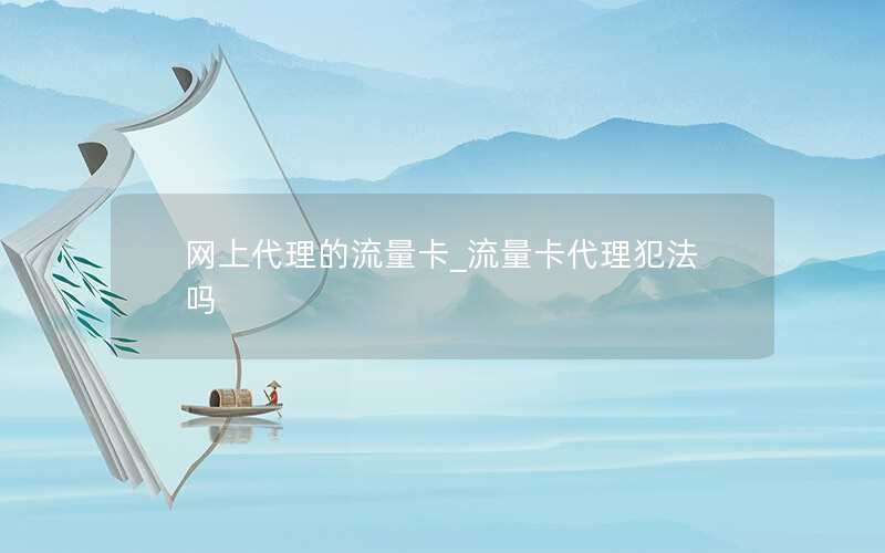 网上代理的流量卡_流量卡代理犯法吗
