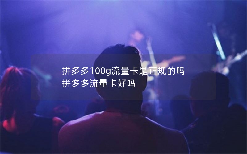 拼多多100g流量卡是正规的吗 拼多多流量卡好吗