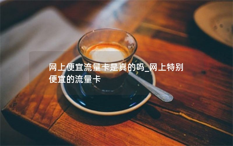 网上便宜流量卡是真的吗_网上特别便宜的流量卡