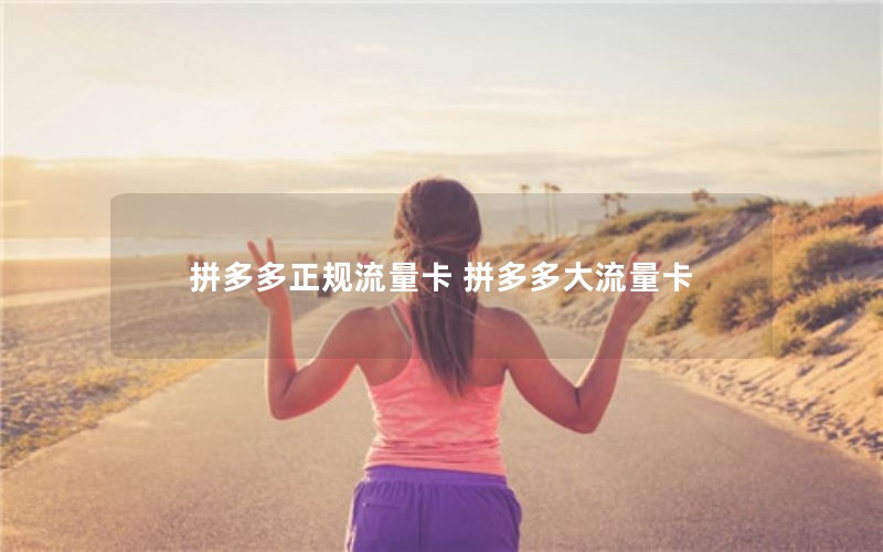 拼多多正规流量卡 拼多多大流量卡