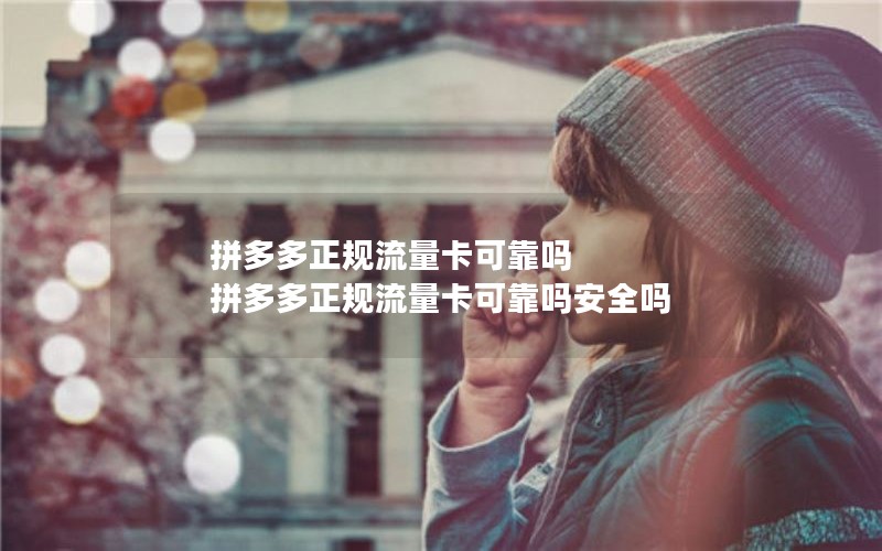 拼多多正规流量卡可靠吗 拼多多正规流量卡可靠吗安全吗