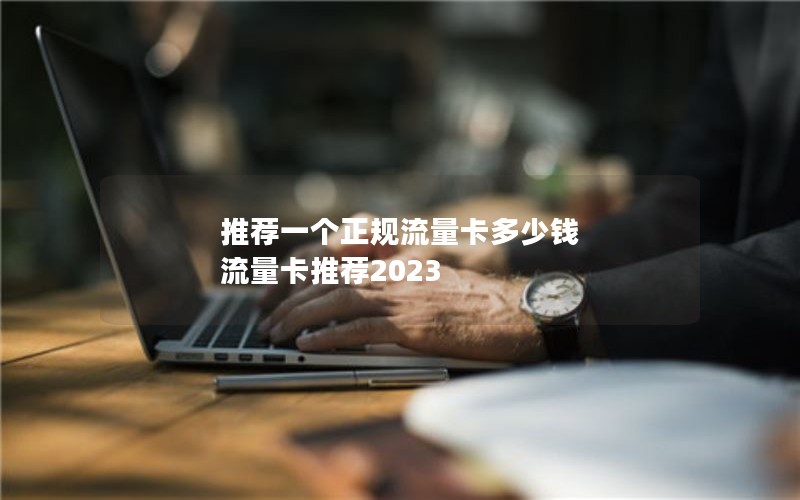 推荐一个正规流量卡多少钱 流量卡推荐2023