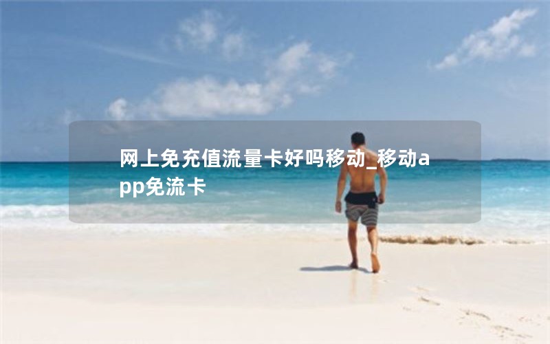 网上免充值流量卡好吗移动_移动app免流卡