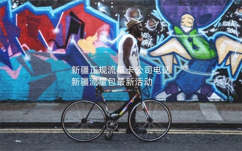 新疆正规流量卡公司电话 新疆流量包最新活动