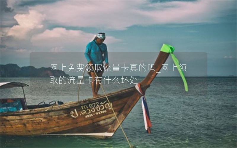 网上免费领取流量卡真的吗_网上领取的流量卡有什么坏处