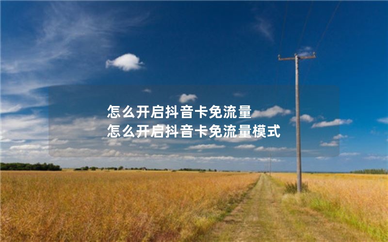 怎么开启抖音卡免流量 怎么开启抖音卡免流量模式