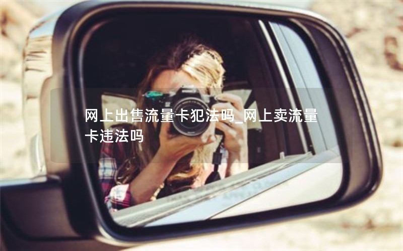 网上出售流量卡犯法吗_网上卖流量卡违法吗