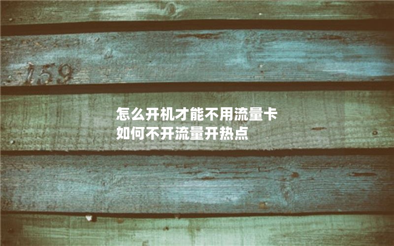 怎么开机才能不用流量卡 如何不开流量开热点